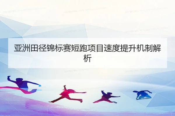ya-zhou-tian-jing-jin-biao-sai-duan-pao-xiang-mu-su-du-ti-sheng-ji-zhi-jie-xi-2-349.jpg